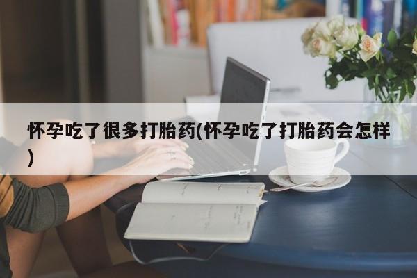 打胎药在线购买微信怀孕吃了很多打胎药(怀孕吃了打胎药会怎样)