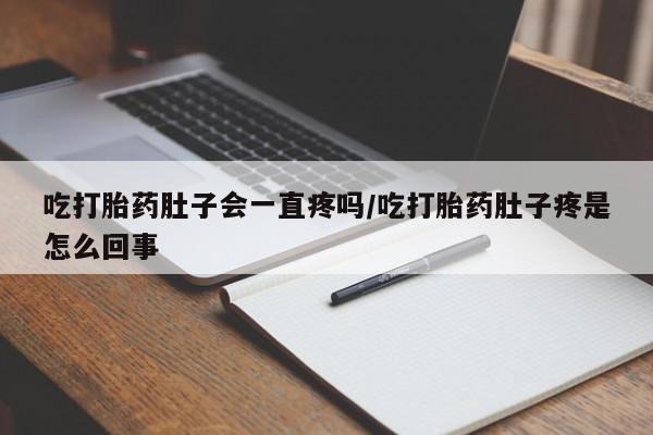 打胎药在线购买微信吃打胎药肚子会一直疼吗/吃打胎药肚子疼是怎么回事