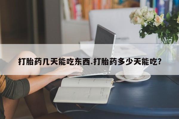 打胎药在线购买微信打胎药几天能吃东西.打胎药多少天能吃？