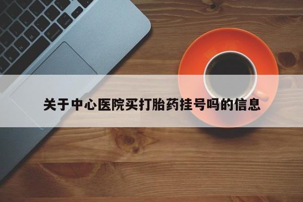 打胎药在线购买微信关于中心医院买打胎药挂号吗的信息