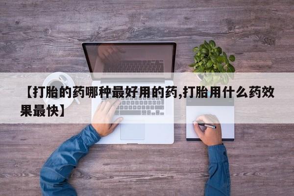 打胎药在线购买微信【打胎的药哪种最好用的药,打胎用什么药效果最快】