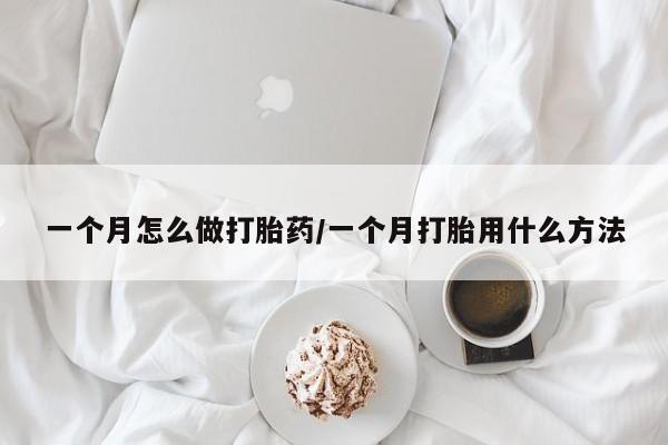 打胎药在线购买微信一个月怎么做打胎药/一个月打胎用什么方法