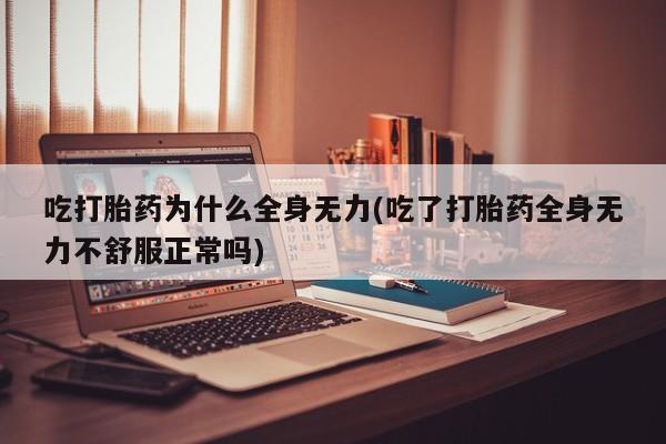 打胎药在线购买微信吃打胎药为什么全身无力(吃了打胎药全身无力不舒服正常吗)