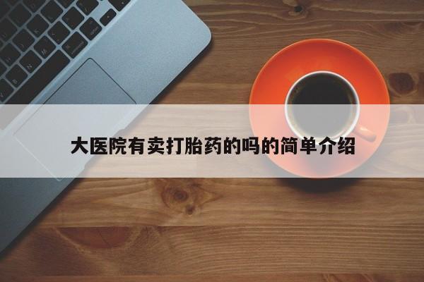 打胎药在线购买微信大医院有卖打胎药的吗的简单介绍