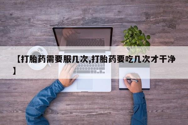 打胎药在线购买微信【打胎药需要服几次,打胎药要吃几次才干净】