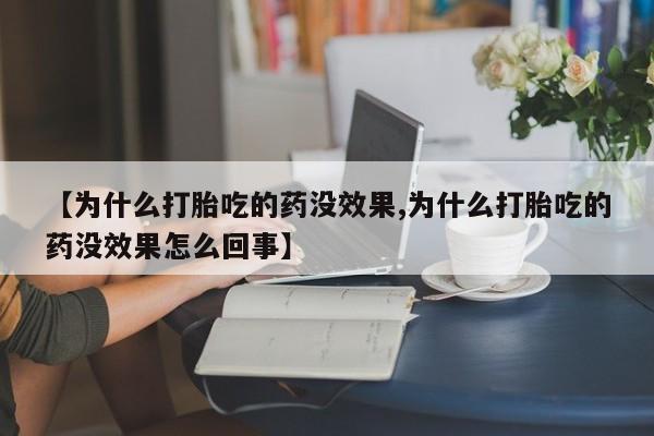 打胎药在线购买微信【为什么打胎吃的药没效果,为什么打胎吃的药没效果怎么回事】