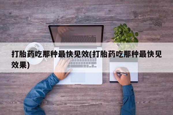 打胎药在线购买微信打胎药吃那种最快见效(打胎药吃那种最快见效果)