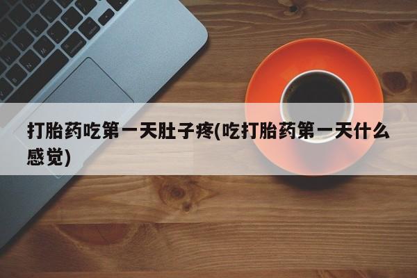 打胎药在线购买微信打胎药吃第一天肚子疼(吃打胎药第一天什么感觉)