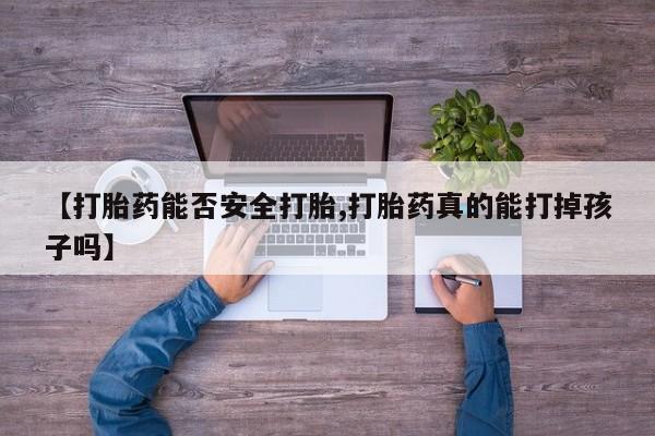 打胎药在线购买微信【打胎药能否安全打胎,打胎药真的能打掉孩子吗】