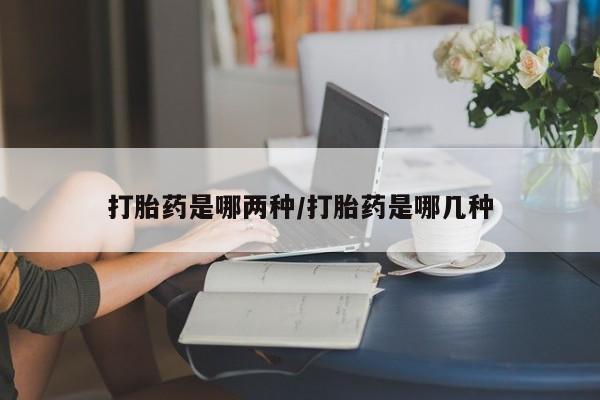 打胎药在线购买微信打胎药是哪两种/打胎药是哪几种