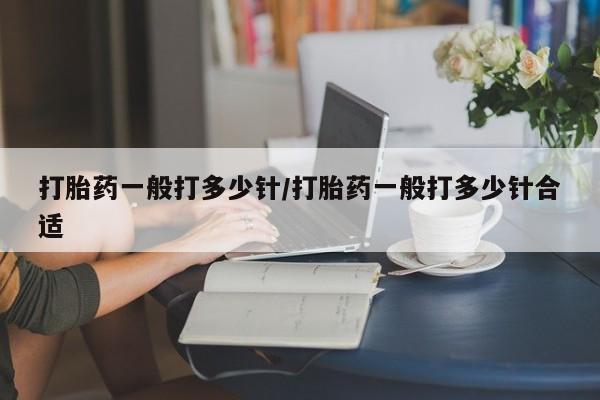 打胎药在线购买微信打胎药一般打多少针/打胎药一般打多少针合适