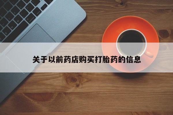 打胎药在线购买微信关于以前药店购买打胎药的信息