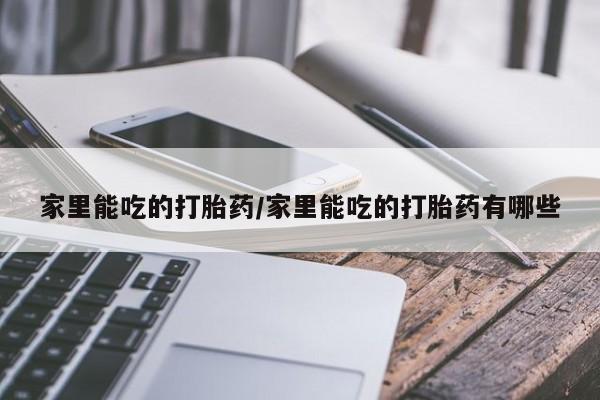 打胎药在线购买微信家里能吃的打胎药/家里能吃的打胎药有哪些