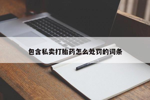 打胎药在线购买微信包含私卖打胎药怎么处罚的词条