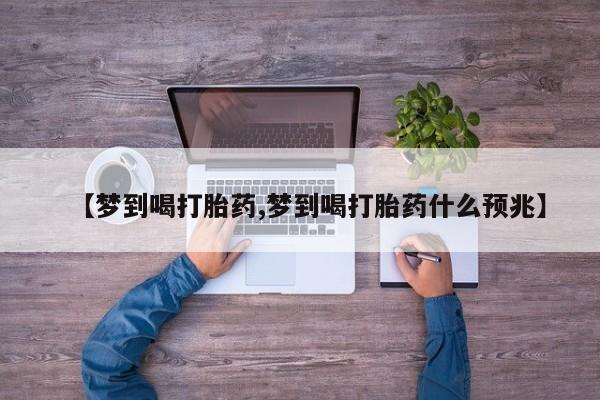 打胎药在线购买微信【梦到喝打胎药,梦到喝打胎药什么预兆】