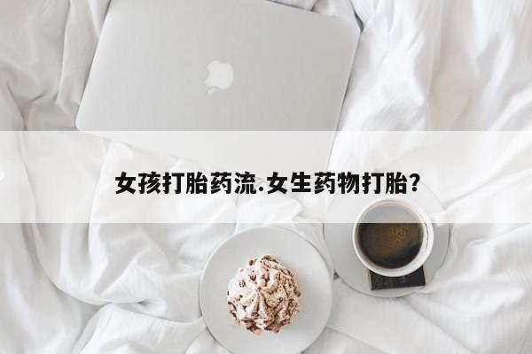 打胎药在线购买微信女孩打胎药流.女生药物打胎？