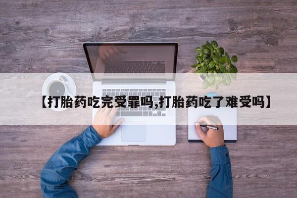 打胎药在线购买微信【打胎药吃完受罪吗,打胎药吃了难受吗】