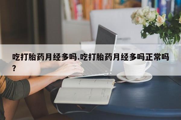 打胎药在线购买微信吃打胎药月经多吗.吃打胎药月经多吗正常吗？
