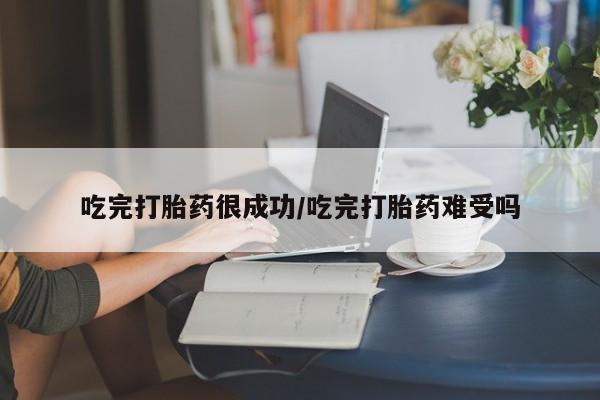 打胎药在线购买微信吃完打胎药很成功/吃完打胎药难受吗