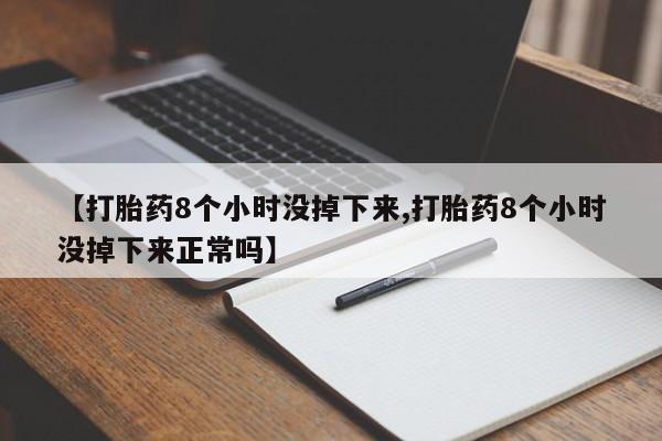 打胎药在线购买微信【打胎药8个小时没掉下来,打胎药8个小时没掉下来正常吗】