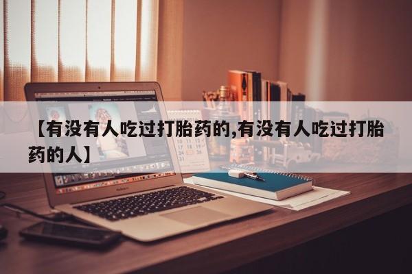 打胎药在线购买微信【有没有人吃过打胎药的,有没有人吃过打胎药的人】