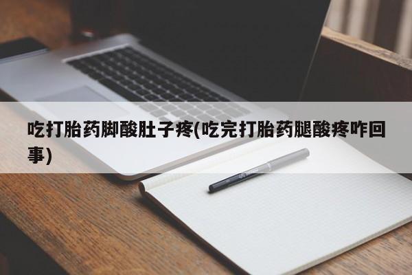 打胎药在线购买微信吃打胎药脚酸肚子疼(吃完打胎药腿酸疼咋回事)
