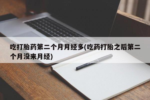 打胎药在线购买微信吃打胎药第二个月月经多(吃药打胎之后第二个月没来月经)