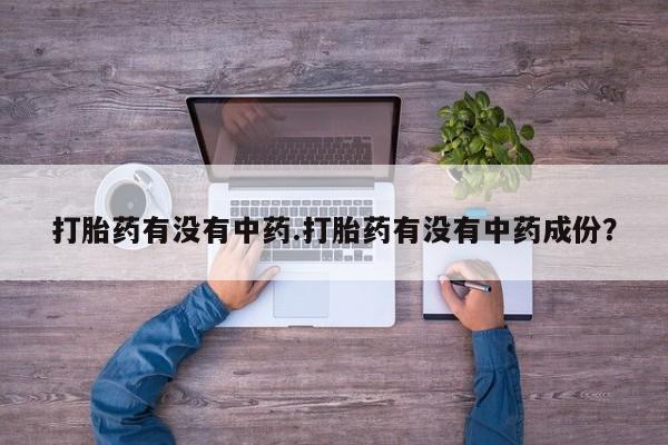 打胎药在线购买微信打胎药有没有中药.打胎药有没有中药成份？