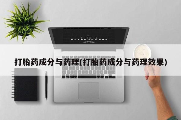 打胎药在线购买微信打胎药成分与药理(打胎药成分与药理效果)