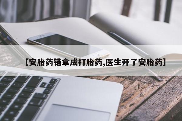 打胎药在线购买微信【安胎药错拿成打胎药,医生开了安胎药】