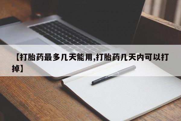 打胎药在线购买微信【打胎药最多几天能用,打胎药几天内可以打掉】