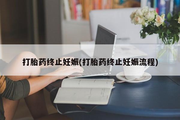 打胎药在线购买微信打胎药终止妊娠(打胎药终止妊娠流程)