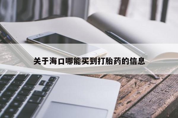 打胎药在线购买微信关于海口哪能买到打胎药的信息