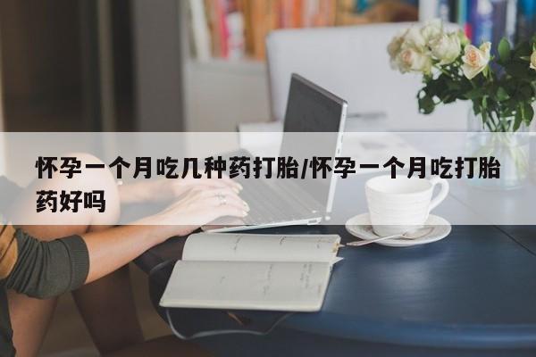 打胎药在线购买微信怀孕一个月吃几种药打胎/怀孕一个月吃打胎药好吗