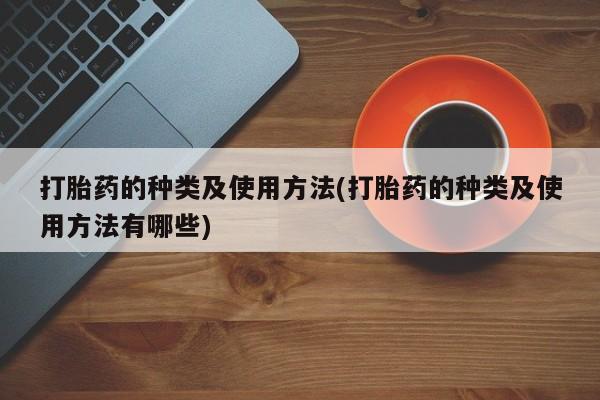 打胎药在线购买微信打胎药的种类及使用方法(打胎药的种类及使用方法有哪些)