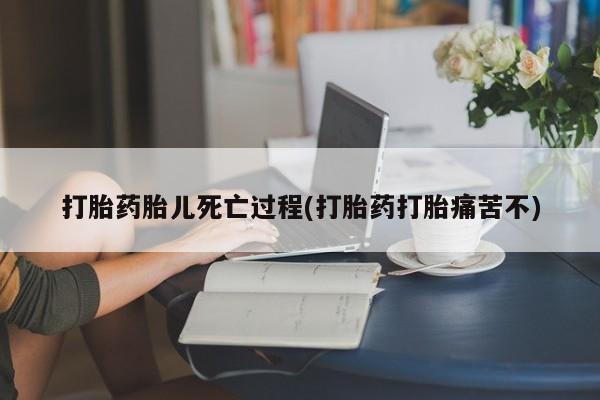 打胎药在线购买微信打胎药胎儿死亡过程(打胎药打胎痛苦不)