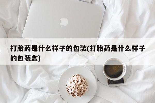 打胎药在线购买微信打胎药是什么样子的包装(打胎药是什么样子的包装盒)