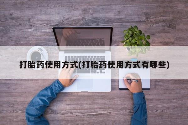 打胎药在线购买微信打胎药使用方式(打胎药使用方式有哪些)