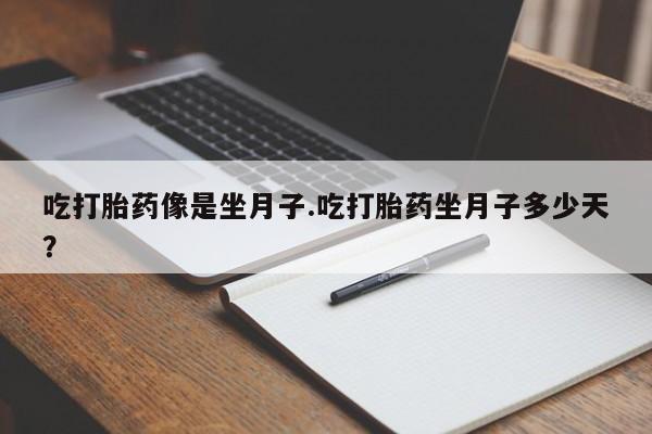 打胎药在线购买微信吃打胎药像是坐月子.吃打胎药坐月子多少天？