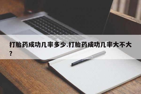 打胎药在线购买微信打胎药成功几率多少.打胎药成功几率大不大？
