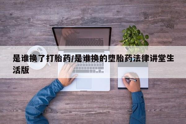 打胎药在线购买微信是谁换了打胎药/是谁换的堕胎药法律讲堂生活版
