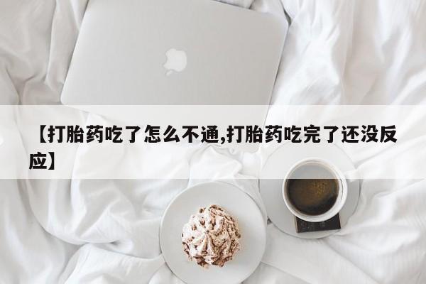 打胎药在线购买微信【打胎药吃了怎么不通,打胎药吃完了还没反应】