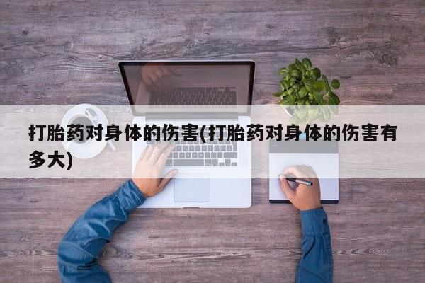 打胎药在线购买微信打胎药对身体的伤害(打胎药对身体的伤害有多大)