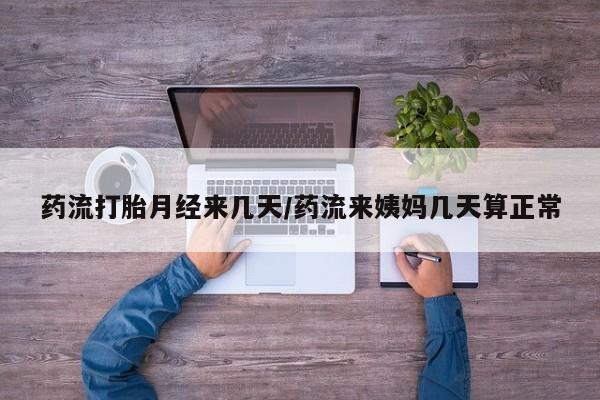 打胎药在线购买微信药流打胎月经来几天/药流来姨妈几天算正常