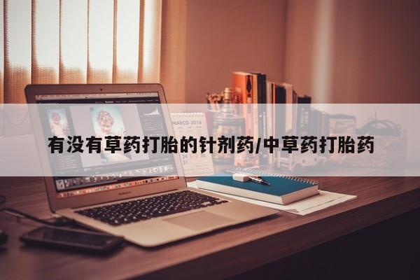 打胎药在线购买微信有没有草药打胎的针剂药/中草药打胎药