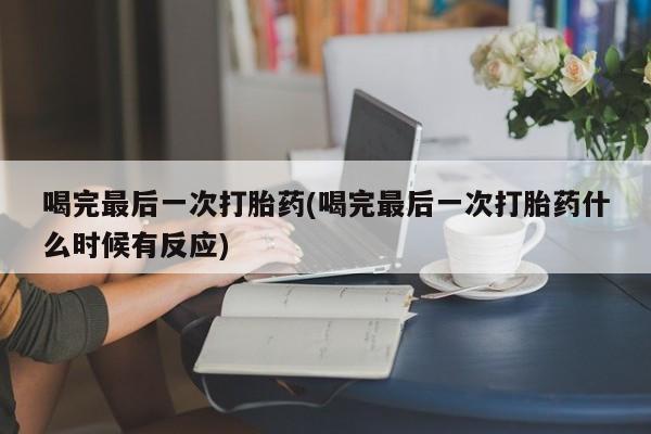打胎药在线购买微信喝完最后一次打胎药(喝完最后一次打胎药什么时候有反应)