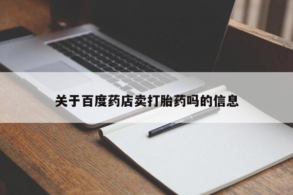 打胎药在线购买微信关于百度药店卖打胎药吗的信息